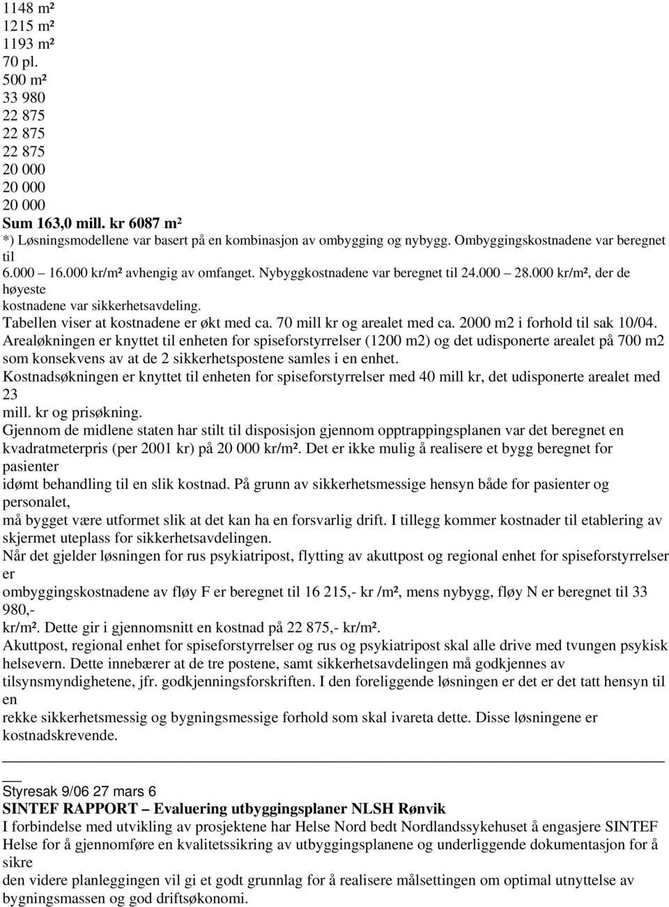 Tabellen viser at kostnadene er økt med ca. 70 mill kr og arealet med ca. 2000 m2 i forhold til sak 10/04.