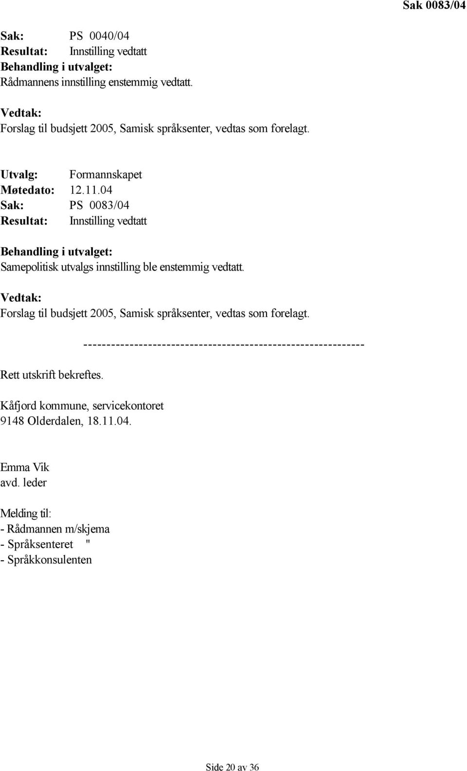 04 Sak: PS 0083/04 Resultat: Innstilling vedtatt Behandling i utvalget: Samepolitisk utvalgs innstilling ble enstemmig vedtatt.