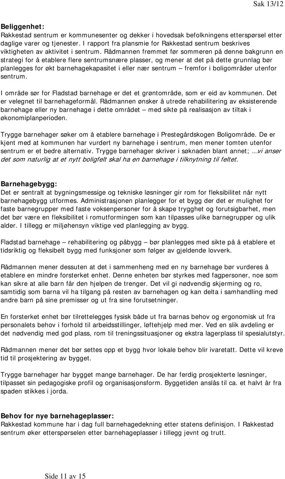 Rådmannen fremmet før sommeren på denne bakgrunn en strategi for å etablere flere sentrumsnære plasser, og mener at det på dette grunnlag bør planlegges for økt barnehagekapasitet i eller nær sentrum