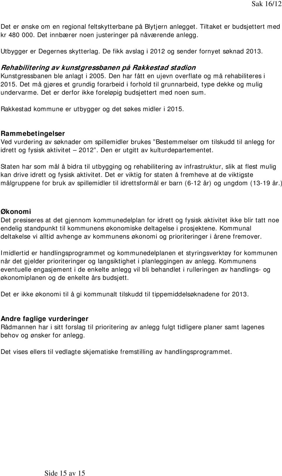 Den har fått en ujevn overflate og må rehabiliteres i 2015. Det må gjøres et grundig forarbeid i forhold til grunnarbeid, type dekke og mulig undervarme.