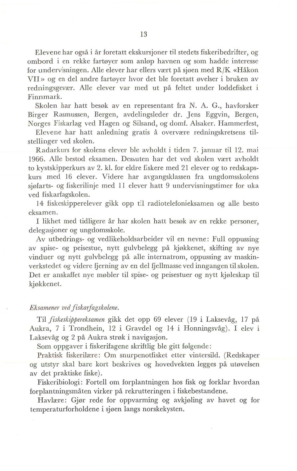 Sken har hatt besøk av en representant fra N. A. G., havfrsker Birger Rasmussen, Bergen, avdeingseder dr. Jens Eggvin, Bergen, Nrges Fiskarag ved Hagen g Sisand, g dmf. Asaker.