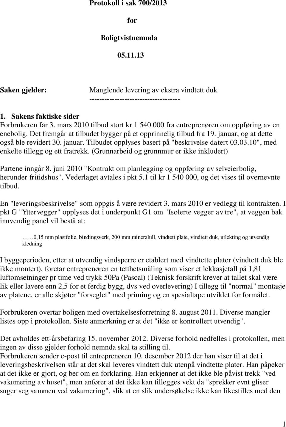 og at dette også ble revidert 30. januar. Tilbudet opplyses basert på "beskrivelse datert 03.03.10", med enkelte tillegg og ett fratrekk. (Grunnarbeid og grunnmur er ikke inkludert) Partene inngår 8.