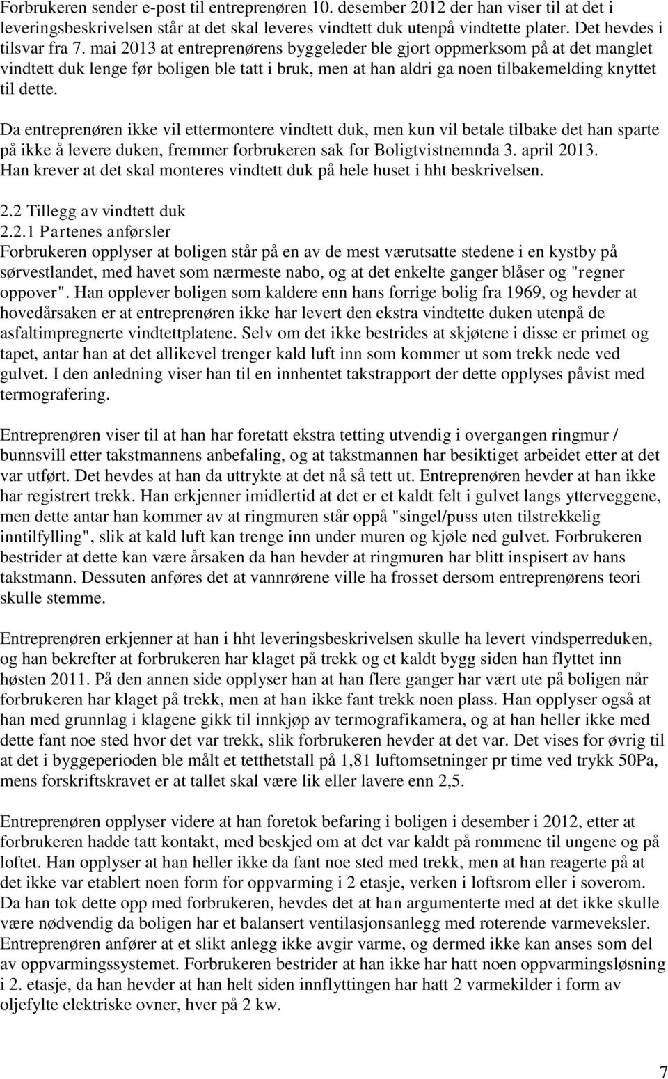 mai 2013 at entreprenørens byggeleder ble gjort oppmerksom på at det manglet vindtett duk lenge før boligen ble tatt i bruk, men at han aldri ga noen tilbakemelding knyttet til dette.