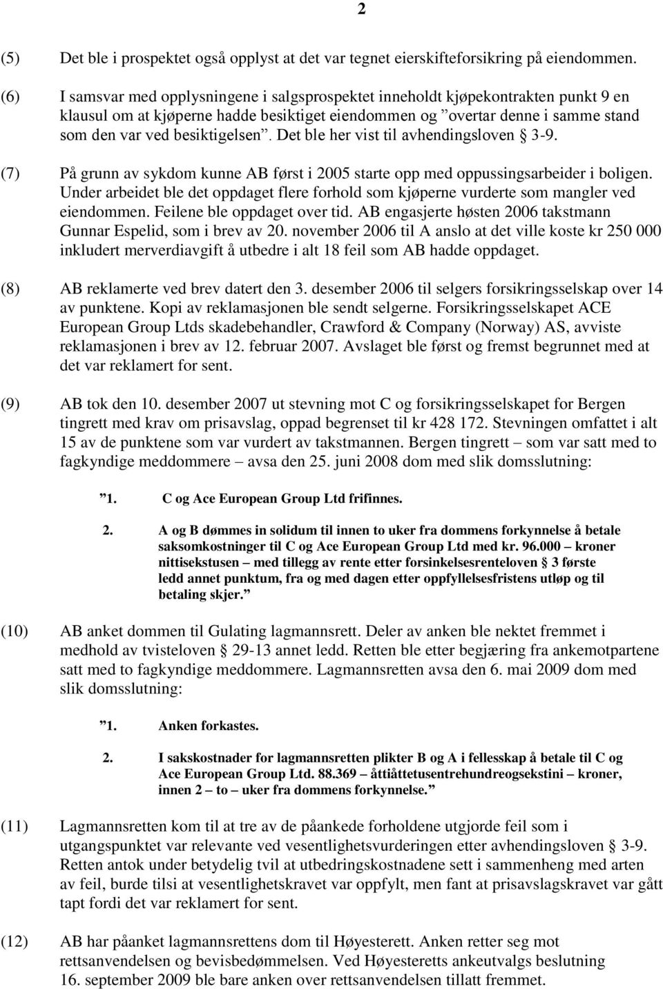 Det ble her vist til avhendingsloven 3-9. (7) På grunn av sykdom kunne AB først i 2005 starte opp med oppussingsarbeider i boligen.