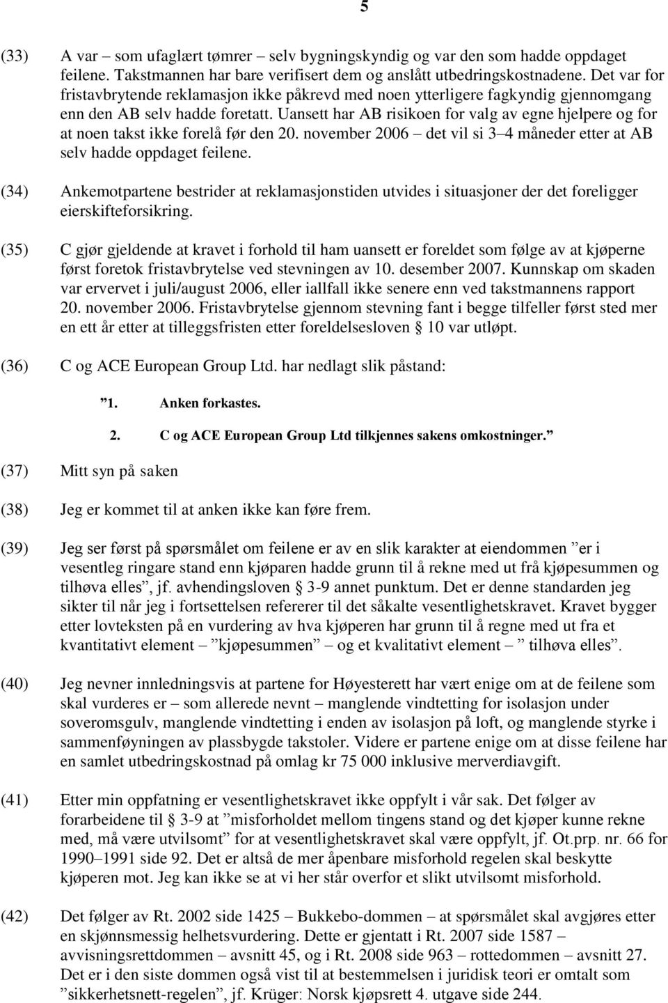 Uansett har AB risikoen for valg av egne hjelpere og for at noen takst ikke forelå før den 20. november 2006 det vil si 3 4 måneder etter at AB selv hadde oppdaget feilene.