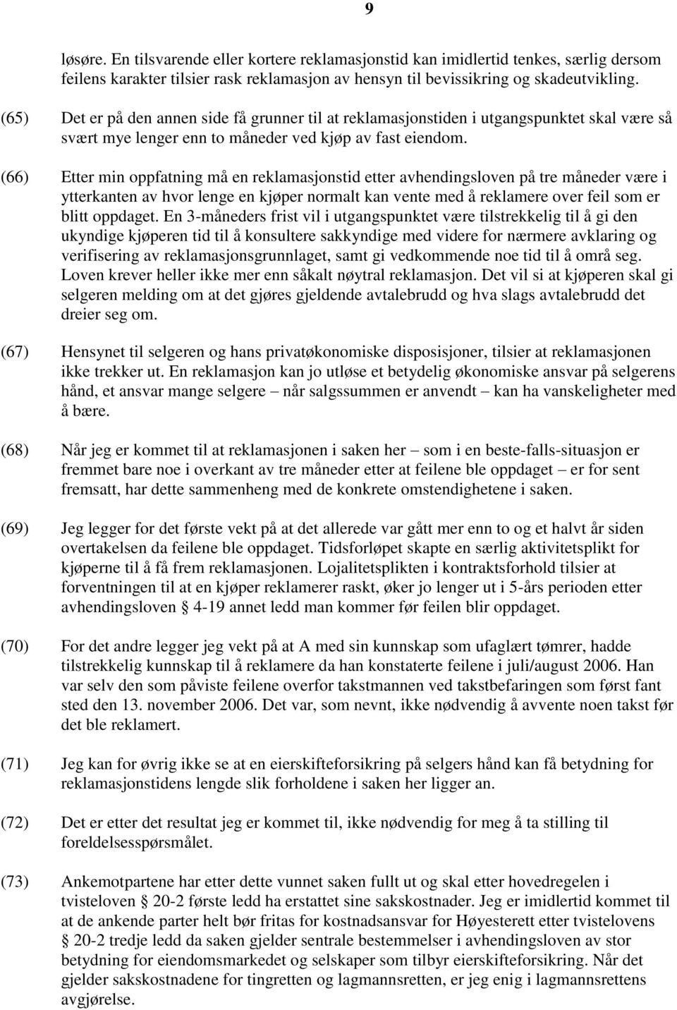 (66) Etter min oppfatning må en reklamasjonstid etter avhendingsloven på tre måneder være i ytterkanten av hvor lenge en kjøper normalt kan vente med å reklamere over feil som er blitt oppdaget.