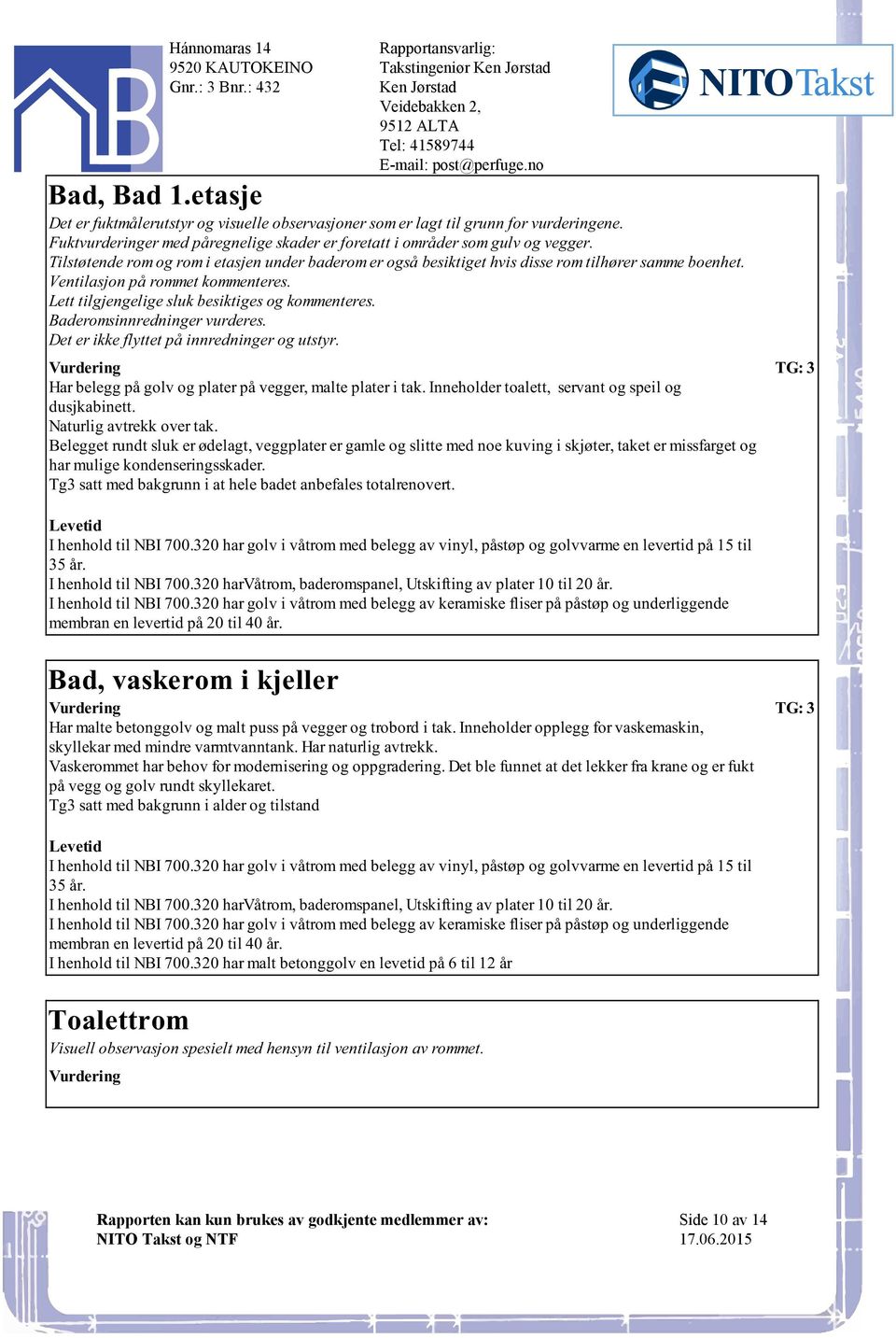 og kommenteres Baderomsinnredninger vurderes Det er ikke flyttet på innredninger og utstyr Har belegg på golv og plater på vegger, malte plater i tak Inneholder toalett, servant og speil og