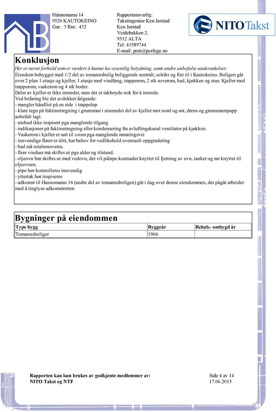 og 4 stk boder Deler av kjeller er ikke innredet, men det er takhøyde nok for å innrede Ved befaring ble det avdekket følgende: - mangler håndlist på en side i trappeløp - klare tegn på