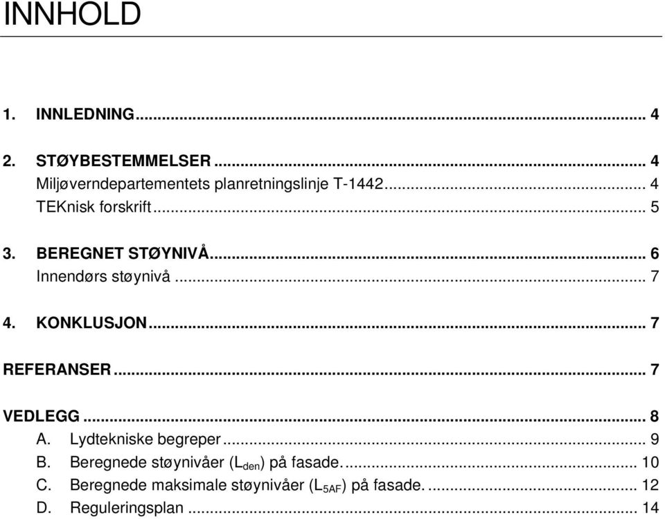 BEREGNET STØYNIVÅ... 6 Innendørs støynivå... 7 4. KONKLUSJON... 7 REFERANSER... 7 VEDLEGG... 8 A.