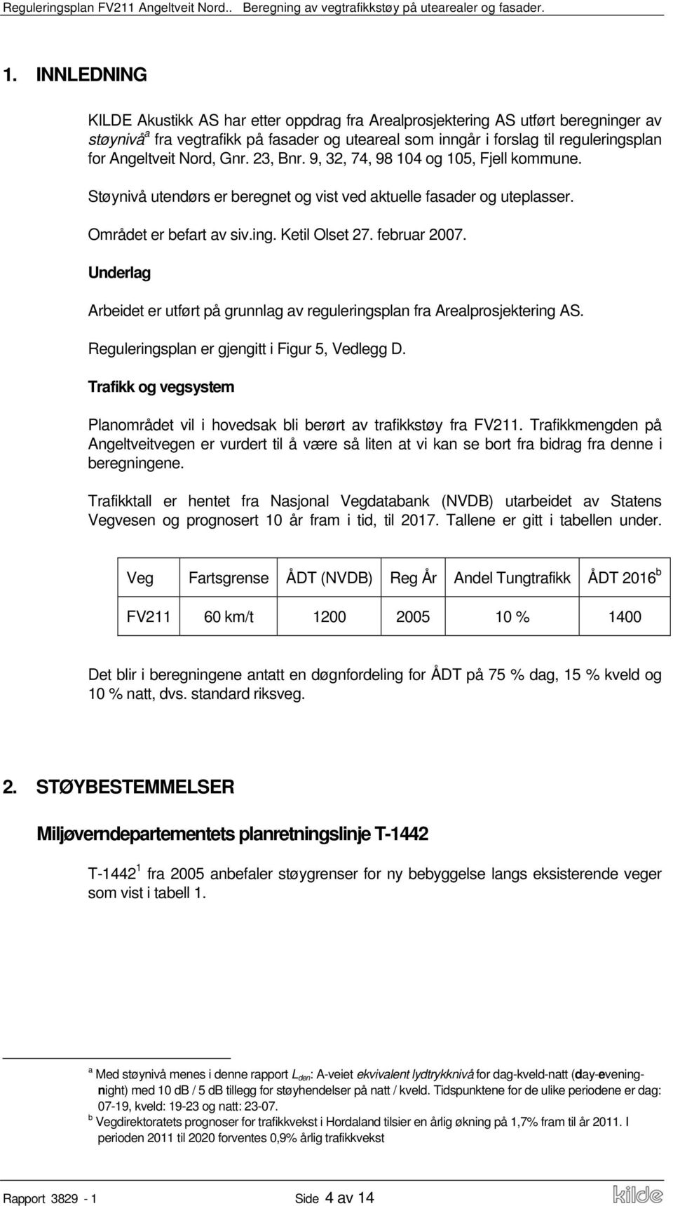 februar 2007. Underlag Arbeidet er utført på grunnlag av reguleringsplan fra Arealprosjektering AS. Reguleringsplan er gjengitt i Figur 5, Vedlegg D.