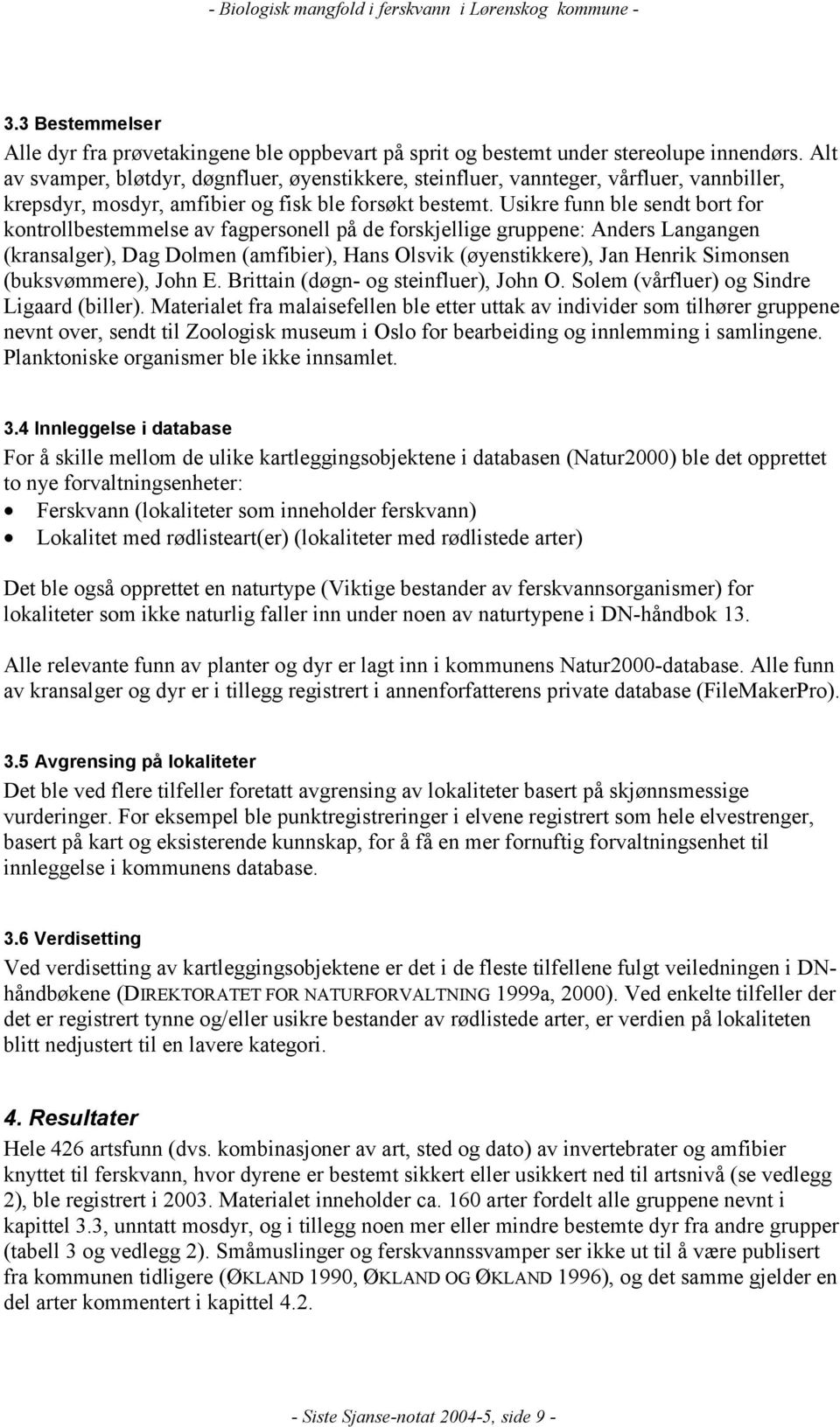 Usikre funn ble sendt bort for kontrollbestemmelse av fagpersonell på de forskjellige gruppene: Anders Langangen (kransalger), Dag Dolmen (amfibier), Hans Olsvik (øyenstikkere), Jan Henrik Simonsen