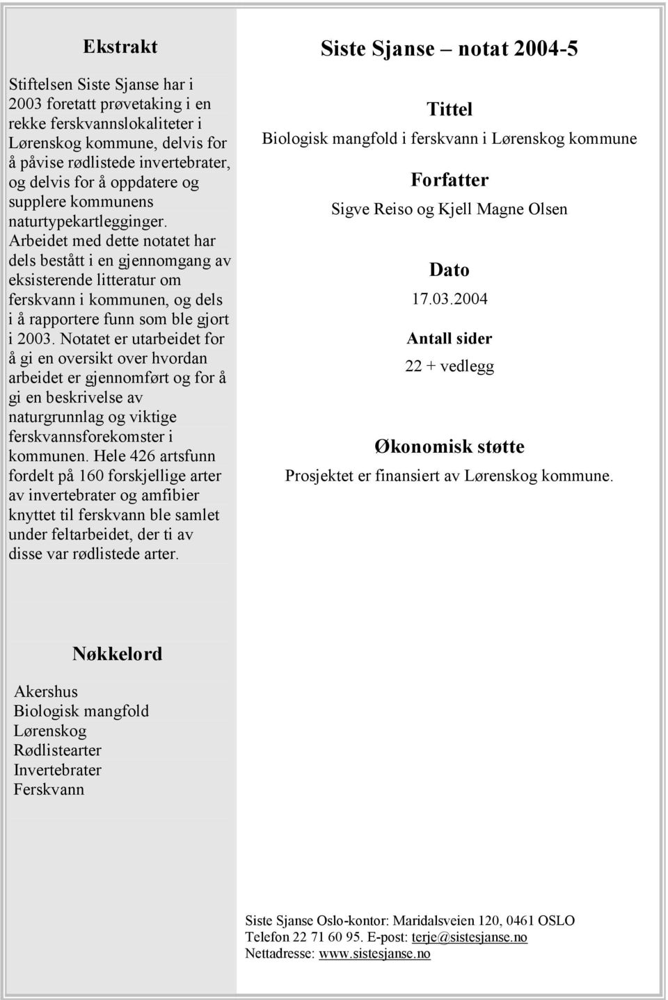 Arbeidet med dette notatet har dels bestått i en gjennomgang av eksisterende litteratur om ferskvann i kommunen, og dels i å rapportere funn som ble gjort i 2003.