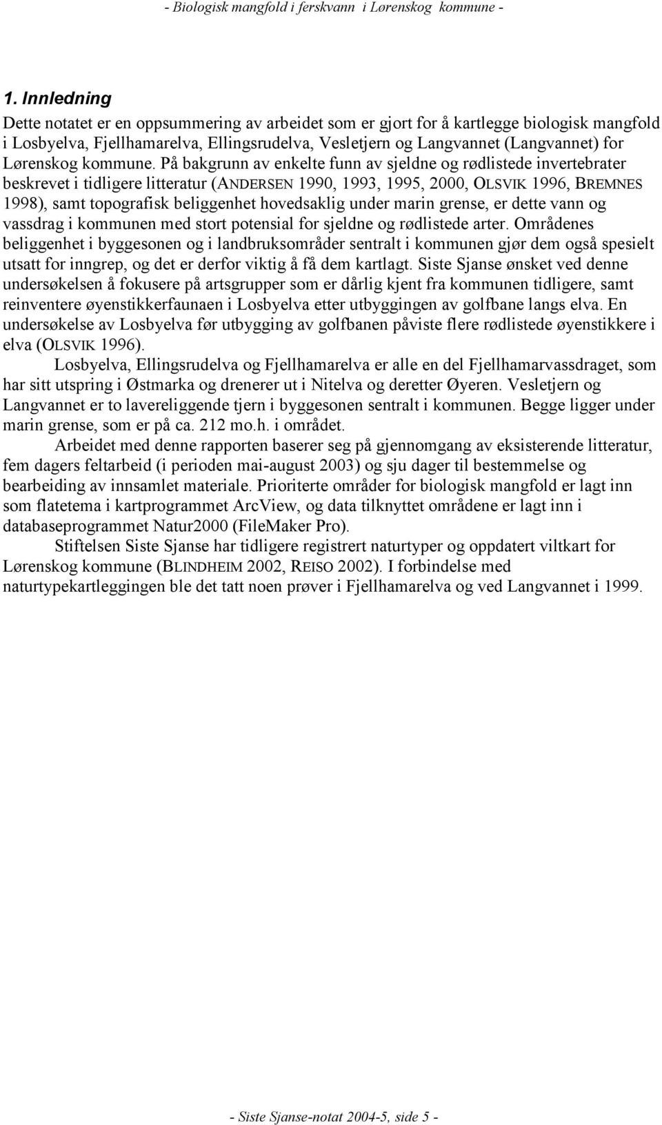 På bakgrunn av enkelte funn av sjeldne og rødlistede invertebrater beskrevet i tidligere litteratur (ANDERSEN 1990, 1993, 1995, 2000, OLSVIK 1996, BREMNES 1998), samt topografisk beliggenhet