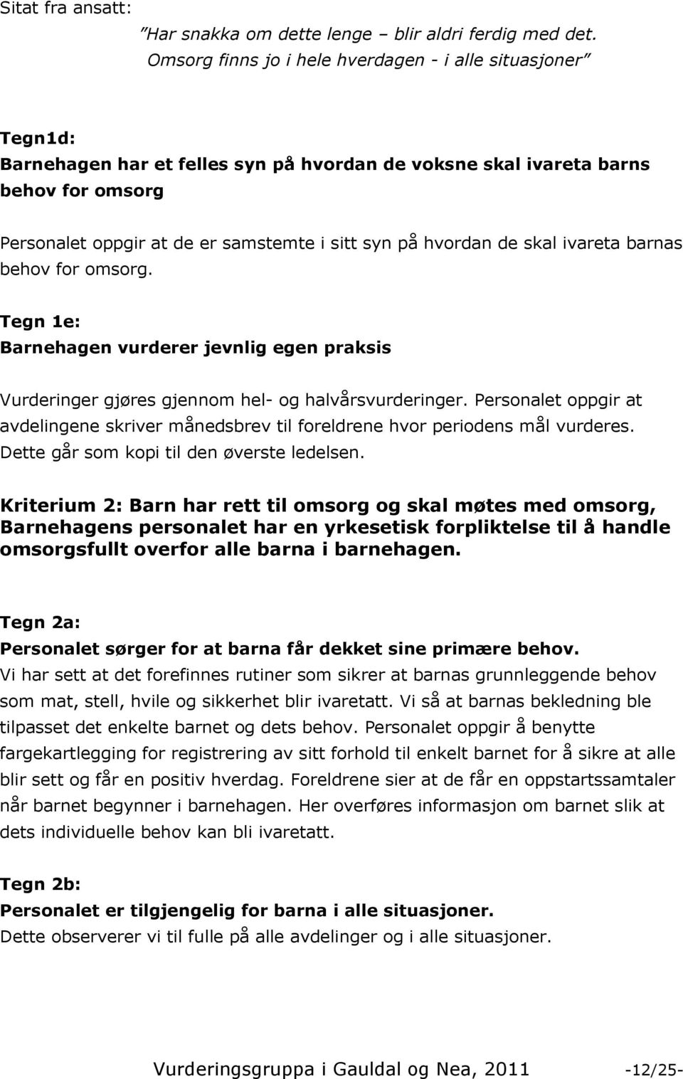 hvordan de skal ivareta barnas behov for omsorg. Tegn 1e: Barnehagen vurderer jevnlig egen praksis Vurderinger gjøres gjennom hel- og halvårsvurderinger.