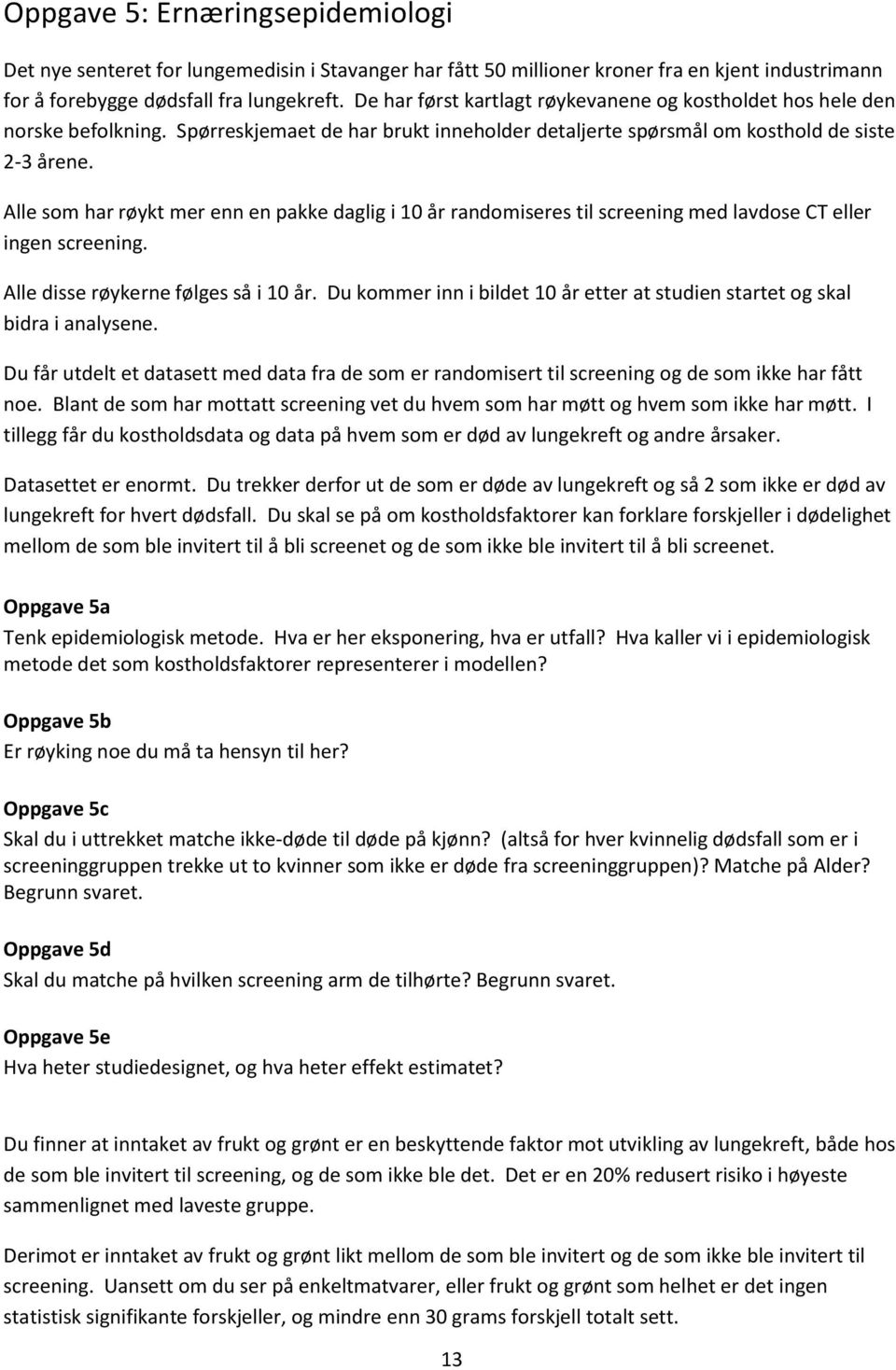 Alle som har røykt mer enn en pakke daglig i 10 år randomiseres til screening med lavdose CT eller ingen screening. Alle disse røykerne følges så i 10 år.