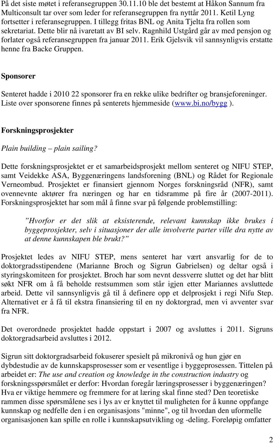 Erik Gjelsvik vil sannsynligvis erstatte henne fra Backe Gruppen. Sponsorer Senteret hadde i 2010 22 sponsorer fra en rekke ulike bedrifter og bransjeforeninger.