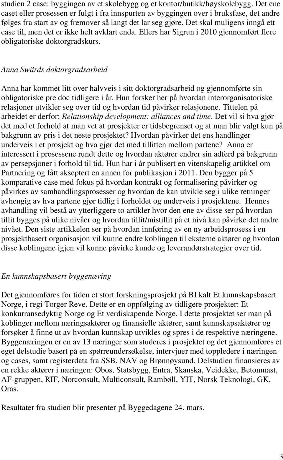 Det skal muligens inngå ett case til, men det er ikke helt avklart enda. Ellers har Sigrun i 2010 gjennomført flere obligatoriske doktorgradskurs.