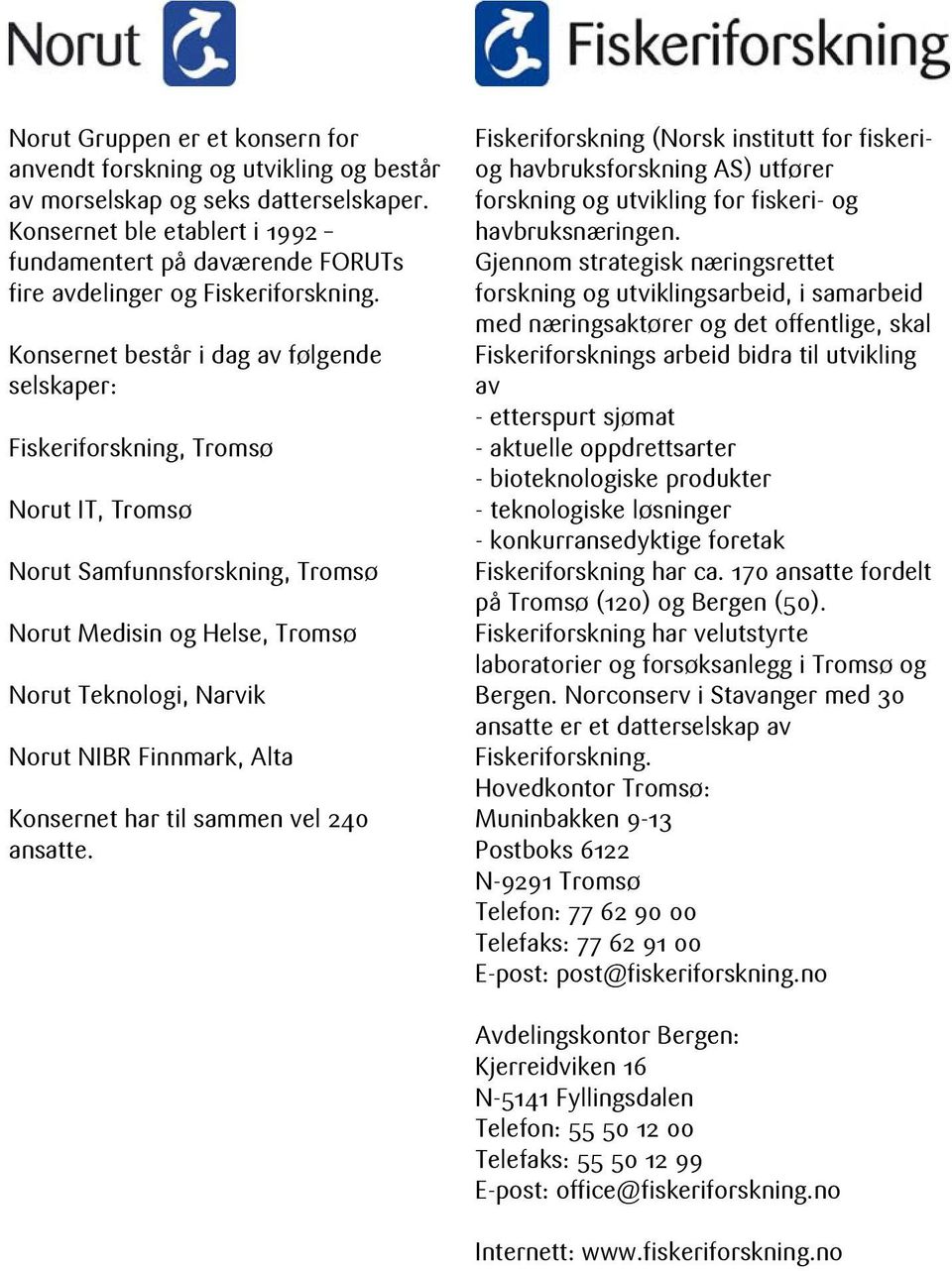 Konsernet består i dag av følgende selskaper: Fiskeriforskning, Tromsø Norut IT, Tromsø Norut Samfunnsforskning, Tromsø Norut Medisin og Helse, Tromsø Norut Teknologi, Narvik Norut NIBR Finnmark,