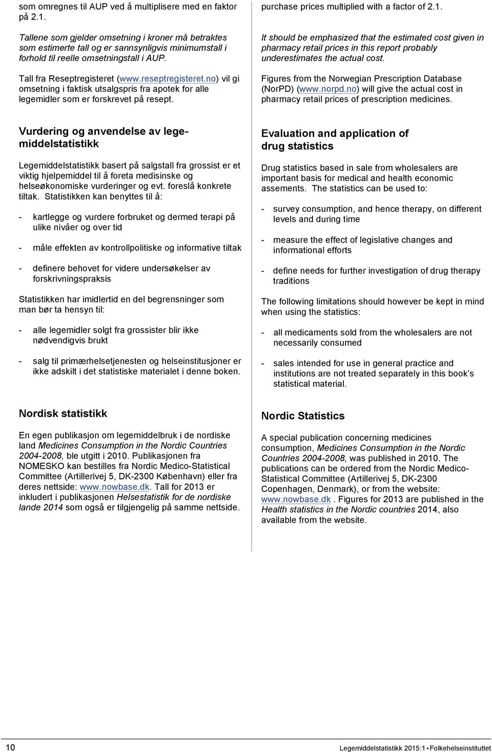 no) vil gi omsetning i faktisk utsalgspris fra apotek for alle legemidler som er forskrevet på resept. purchase prices multiplied with a factor of 2.1.