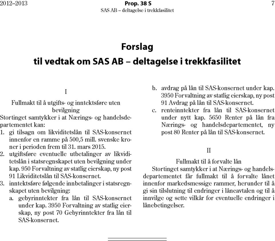 15. 2. utgiftsføre eventuelle utbetalinger av likviditetslån i statsregnskapet uten bevilgning under kap. 950 Forvaltning av statlig eierskap, ny post 91 Likviditetslån til SAS-konsernet. 3.