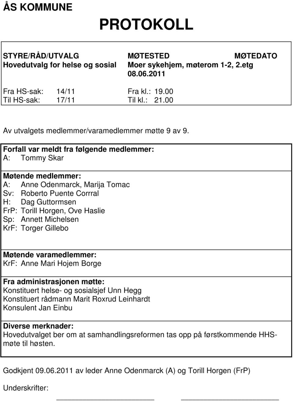 Forfall var meldt fra følgende medlemmer: A: Tommy Skar Møtende medlemmer: A: Anne Odenmarck, Marija Tomac Sv: Roberto Puente Corrral H: Dag Guttormsen FrP: Torill Horgen, Ove Haslie Sp: Annett