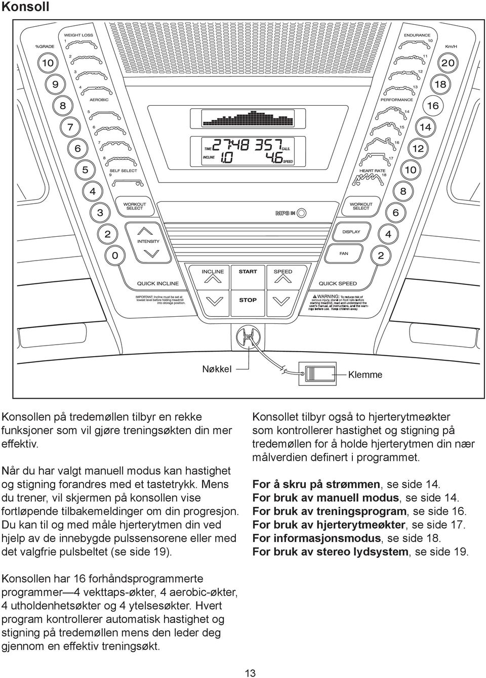 Du kan til og med måle hjerterytmen din ved hjelp av de innebygde pulssensorene eller med det valgfrie pulsbeltet (se side 9).