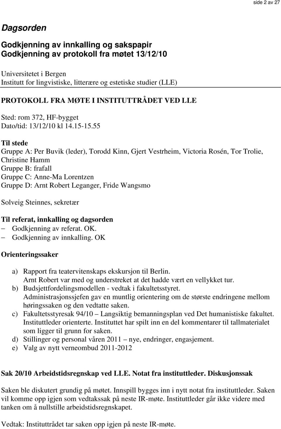 55 Til stede Gruppe A: Per Buvik (leder), Torodd Kinn, Gjert Vestrheim, Victoria Rosén, Tor Trolie, Christine Hamm Gruppe B: frafall Gruppe C: Anne-Ma Lorentzen Gruppe D: Arnt Robert Leganger, Fride