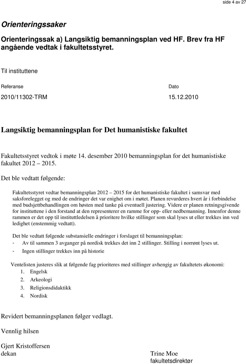 Det ble vedtatt følgende: Fakultetsstyret vedtar bemanningsplan 2012 2015 for det humanistiske fakultet i samsvar med saksforelegget og med de endringer det var enighet om i møtet.