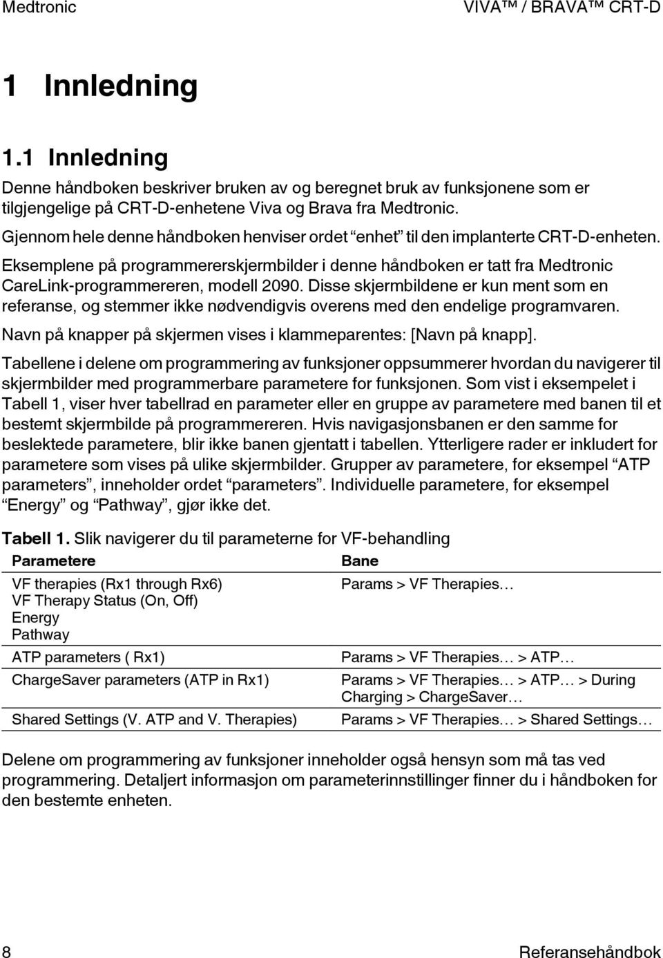 Disse skjermbildene er kun ment som en referanse, og stemmer ikke nødvendigvis overens med den endelige programvaren. Navn på knapper på skjermen vises i klammeparentes: [Navn på knapp].