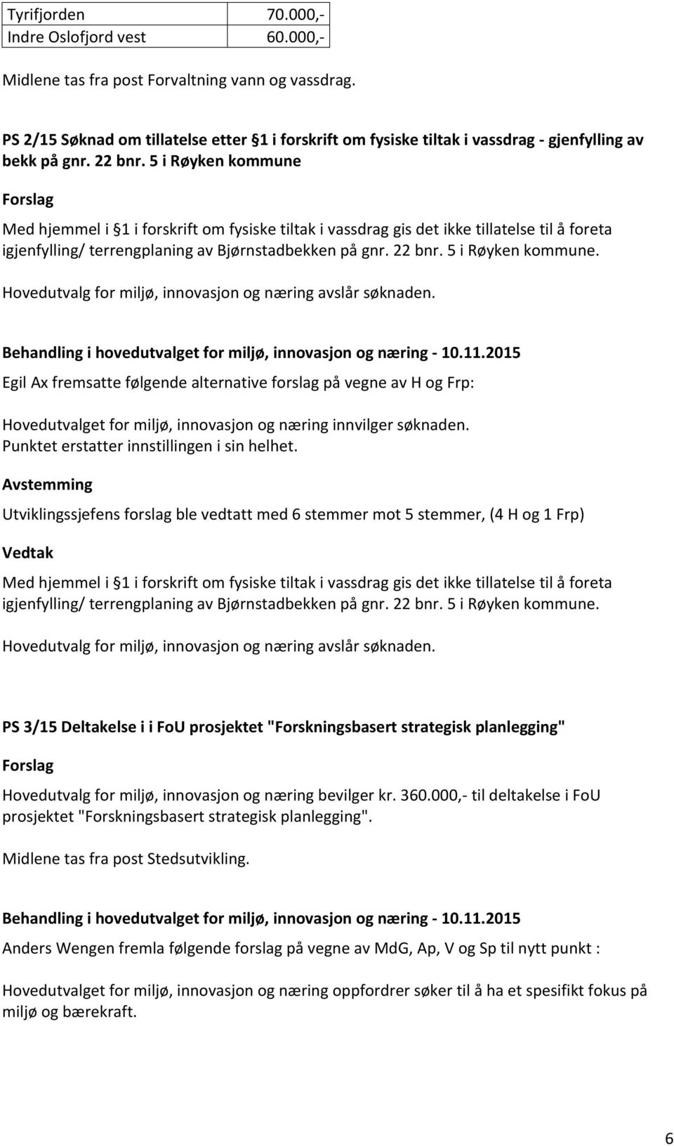 5 i Røyken kommune Med hjemmel i 1 i forskrift om fysiske tiltak i vassdrag gis det ikke tillatelse til å foreta igjenfylling/ terrengplaning av Bjørnstadbekken på gnr. 22 bnr. 5 i Røyken kommune.