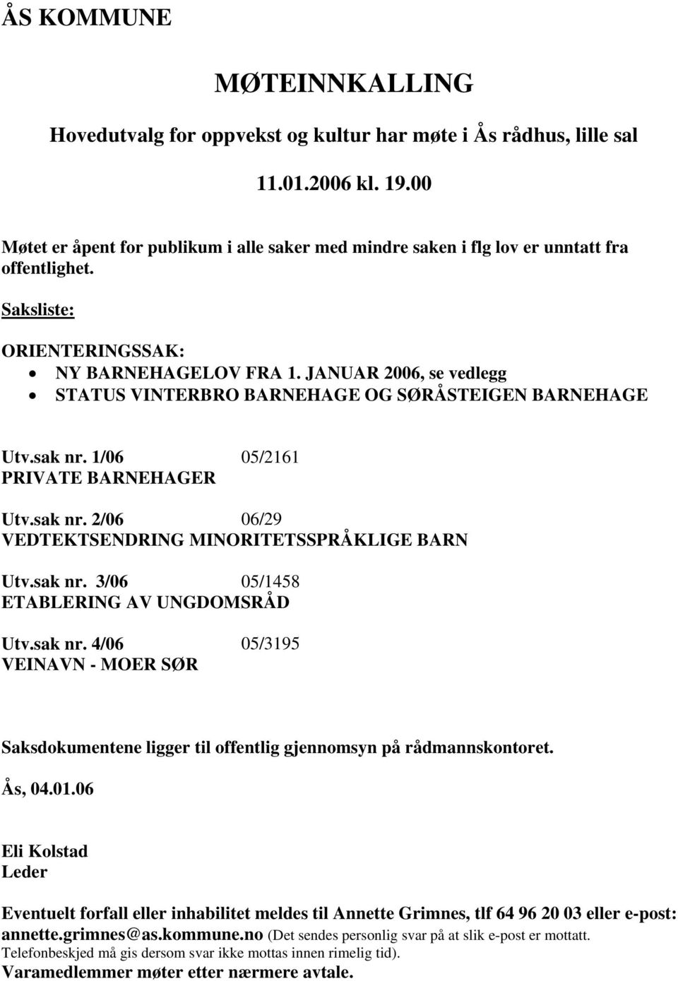 JANUAR 2006, se vedlegg STATUS VINTERBRO BARNEHAGE OG SØRÅSTEIGEN BARNEHAGE Utv.sak nr. 1/06 05/2161 PRIVATE BARNEHAGER Utv.sak nr. 2/06 06/29 VEDTEKTSENDRING MINORITETSSPRÅKLIGE BARN Utv.sak nr. 3/06 05/1458 ETABLERING AV UNGDOMSRÅD Utv.