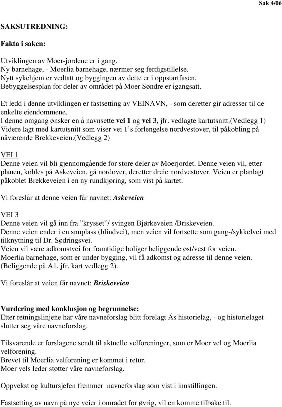 Et ledd i denne utviklingen er fastsetting av VEINAVN, - som deretter gir adresser til de enkelte eiendommene. I denne omgang ønsker en å navnsette vei 1 og vei 3, jfr. vedlagte kartutsnitt.