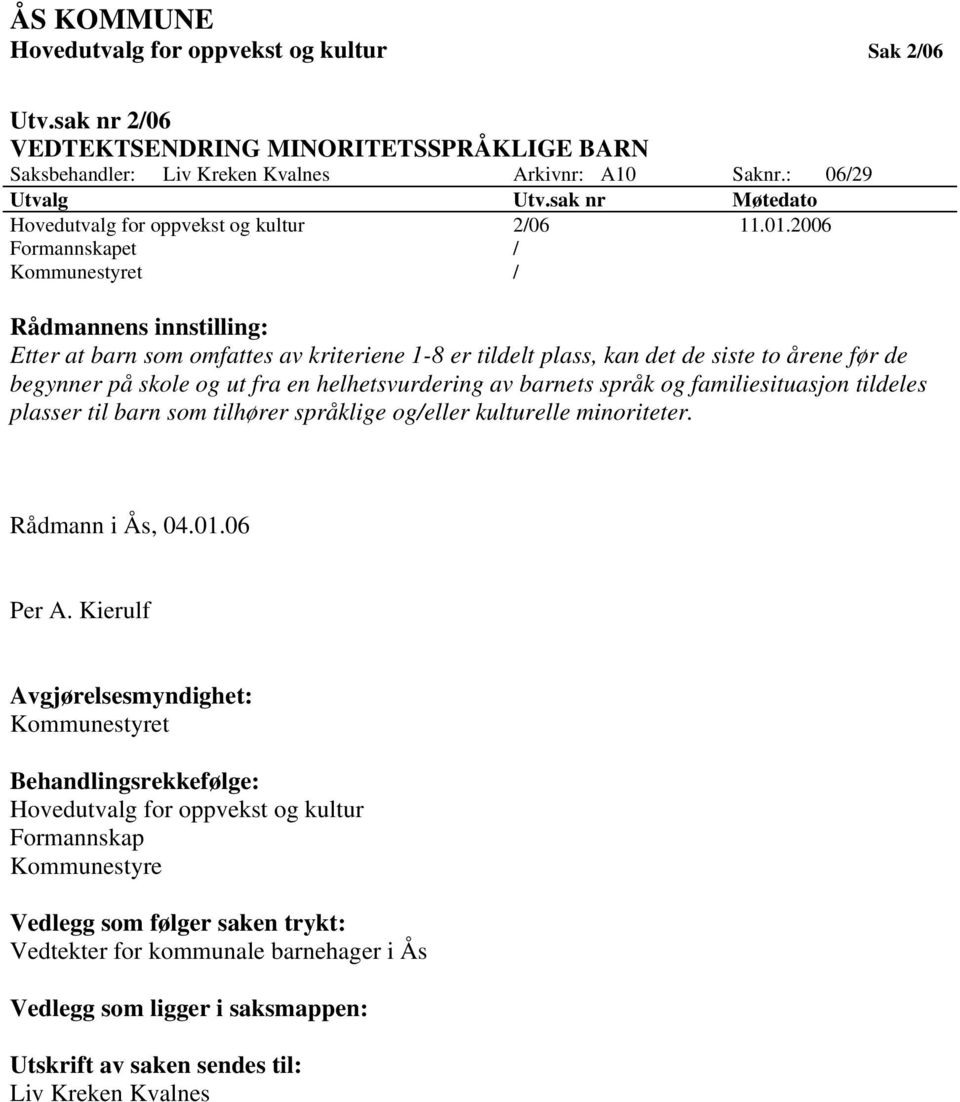 2006 Formannskapet / Kommunestyret / Rådmannens innstilling: Etter at barn som omfattes av kriteriene 1-8 er tildelt plass, kan det de siste to årene før de begynner på skole og ut fra en