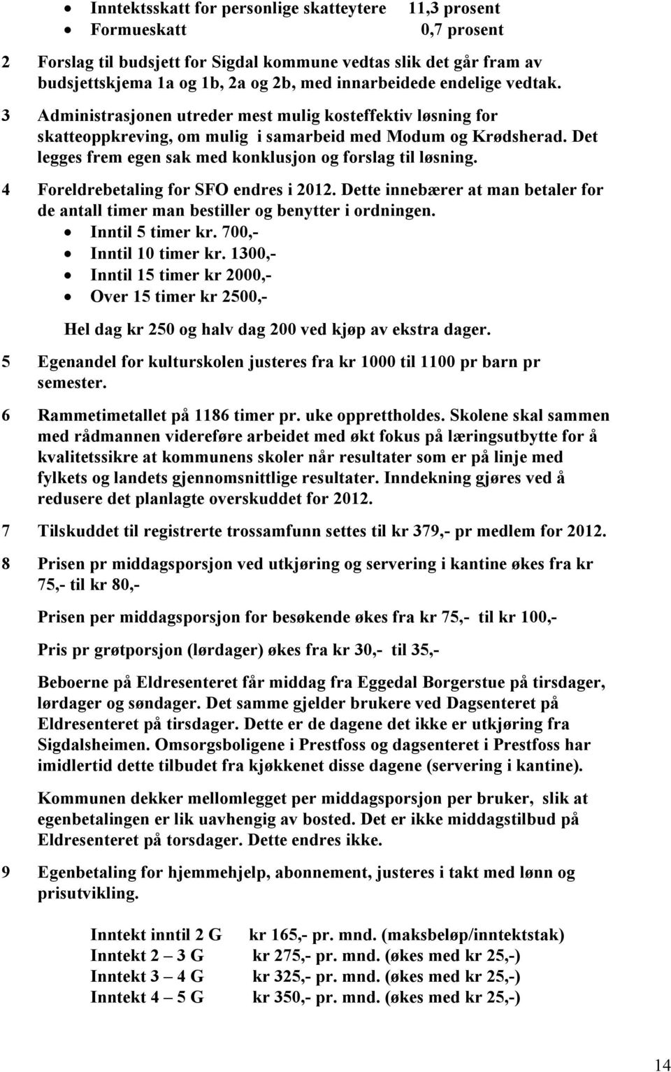 Det legges frem egen sak med konklusjon og forslag til løsning. 4 Foreldrebetaling for SFO endres i 2012. Dette innebærer at man betaler for de antall timer man bestiller og benytter i ordningen.