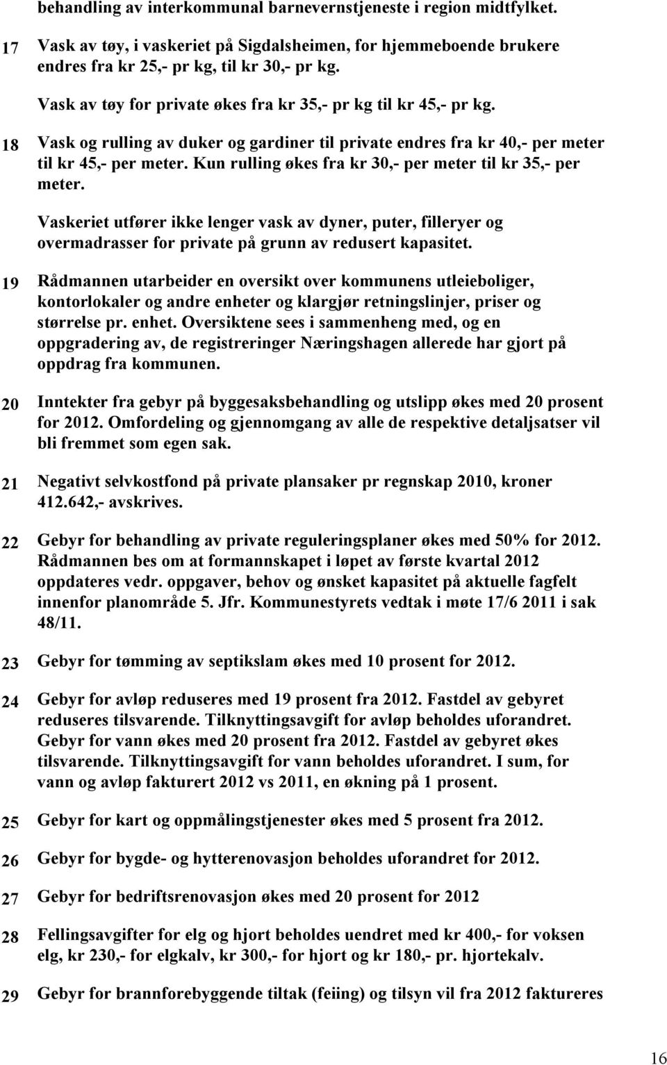 Kun rulling økes fra kr 30,- per meter til kr 35,- per meter. Vaskeriet utfører ikke lenger vask av dyner, puter, filleryer og overmadrasser for private på grunn av redusert kapasitet.