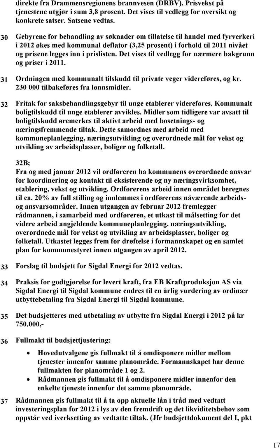 Det vises til vedlegg for nærmere bakgrunn og priser i 2011. 31 Ordningen med kommunalt tilskudd til private veger videreføres, og kr. 230 000 tilbakeføres fra lønnsmidler.