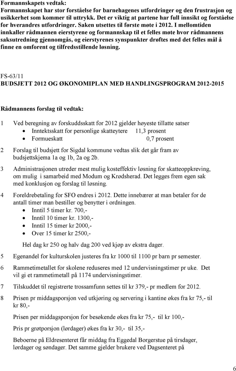 I mellomtiden innkaller rådmannen eierstyrene og formannskap til et felles møte hvor rådmannens saksutredning gjennomgås, og eierstyrenes synspunkter drøftes med det felles mål å finne en omforent og