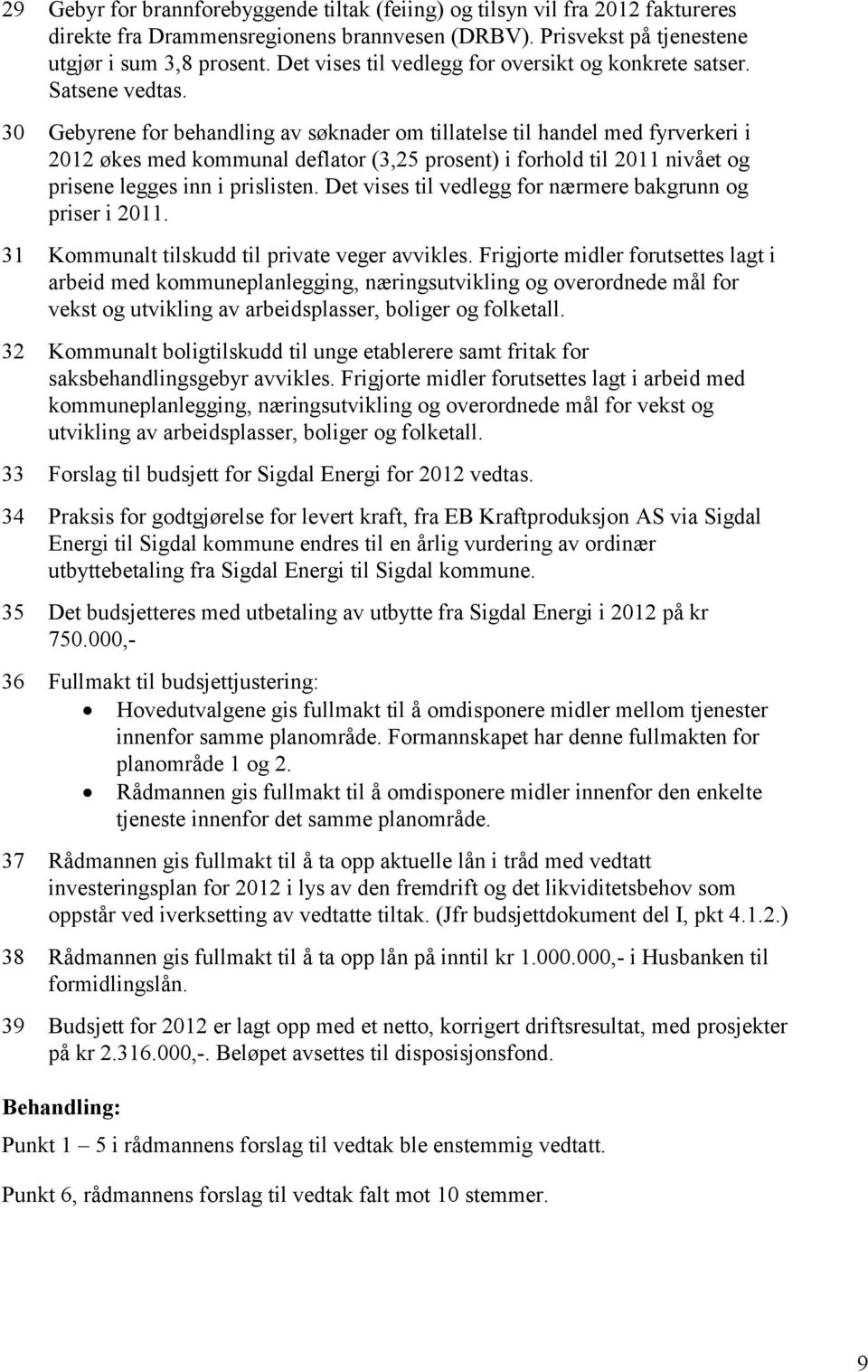 30 Gebyrene for behandling av søknader om tillatelse til handel med fyrverkeri i 2012 økes med kommunal deflator (3,25 prosent) i forhold til 2011 nivået og prisene legges inn i prislisten.