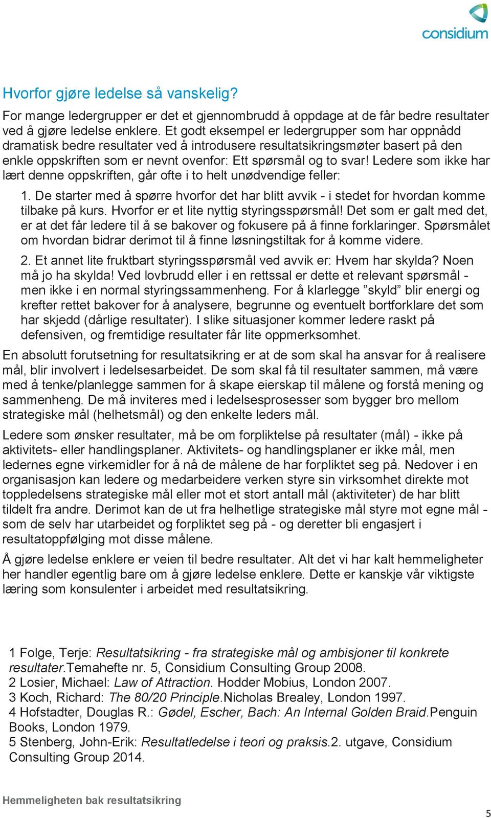 Ledere som ikke har lært denne oppskriften, går ofte i to helt unødvendige feller: 1. De starter med å spørre hvorfor det har blitt avvik - i stedet for hvordan komme tilbake på kurs.