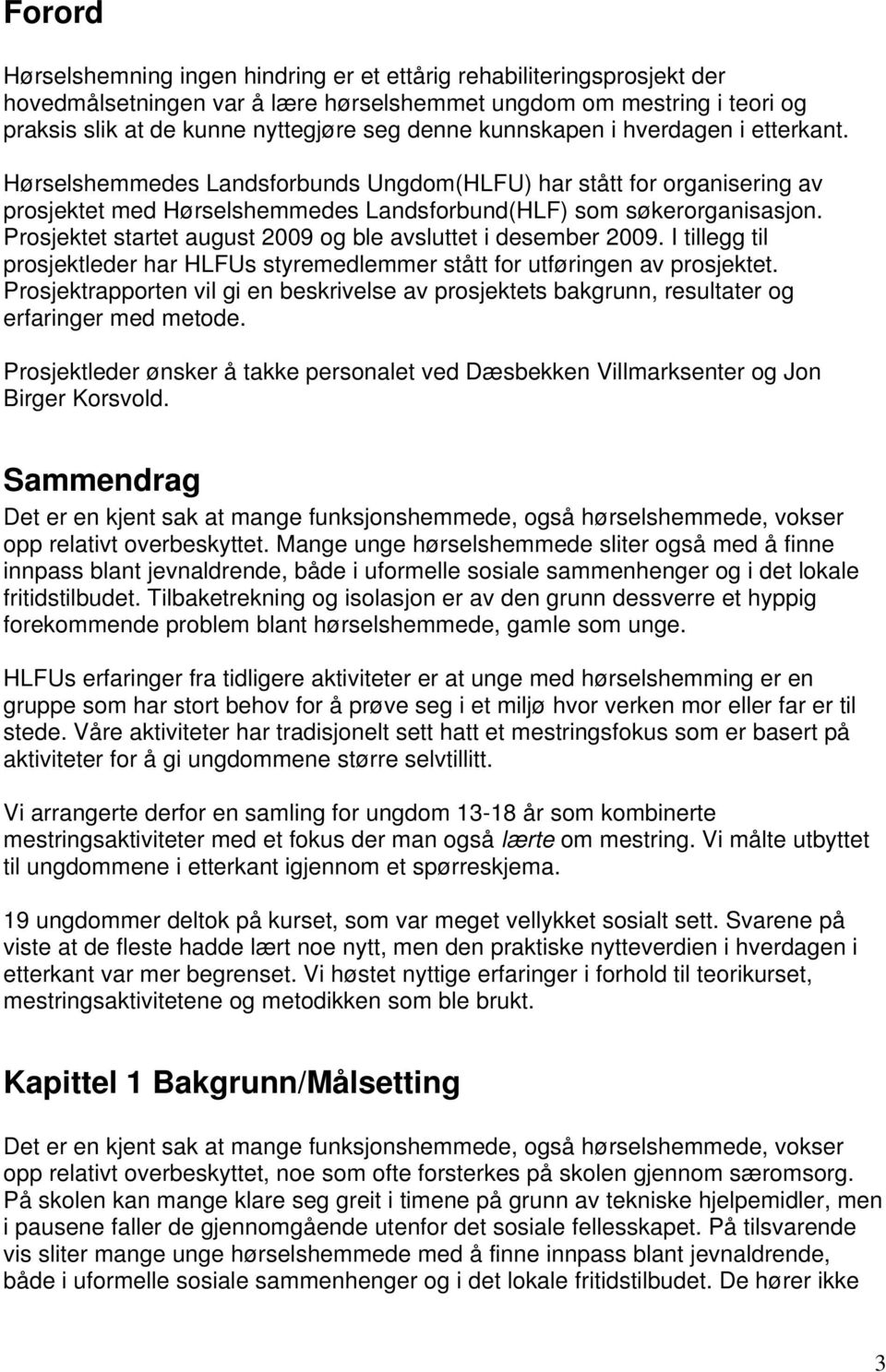 Prosjektet startet august 2009 og ble avsluttet i desember 2009. I tillegg til prosjektleder har HLFUs styremedlemmer stått for utføringen av prosjektet.