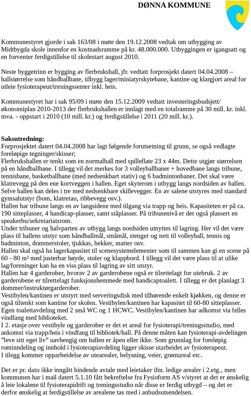 04.2008 hallstørrelse som håndballbane, tilbygg lager/miniatyrskytebane, kantine og klargjort areal for utleie fysioterapeut/treningssenter inkl. heis. Kommunestyret har i sak 95/09 i møte den 15.12.