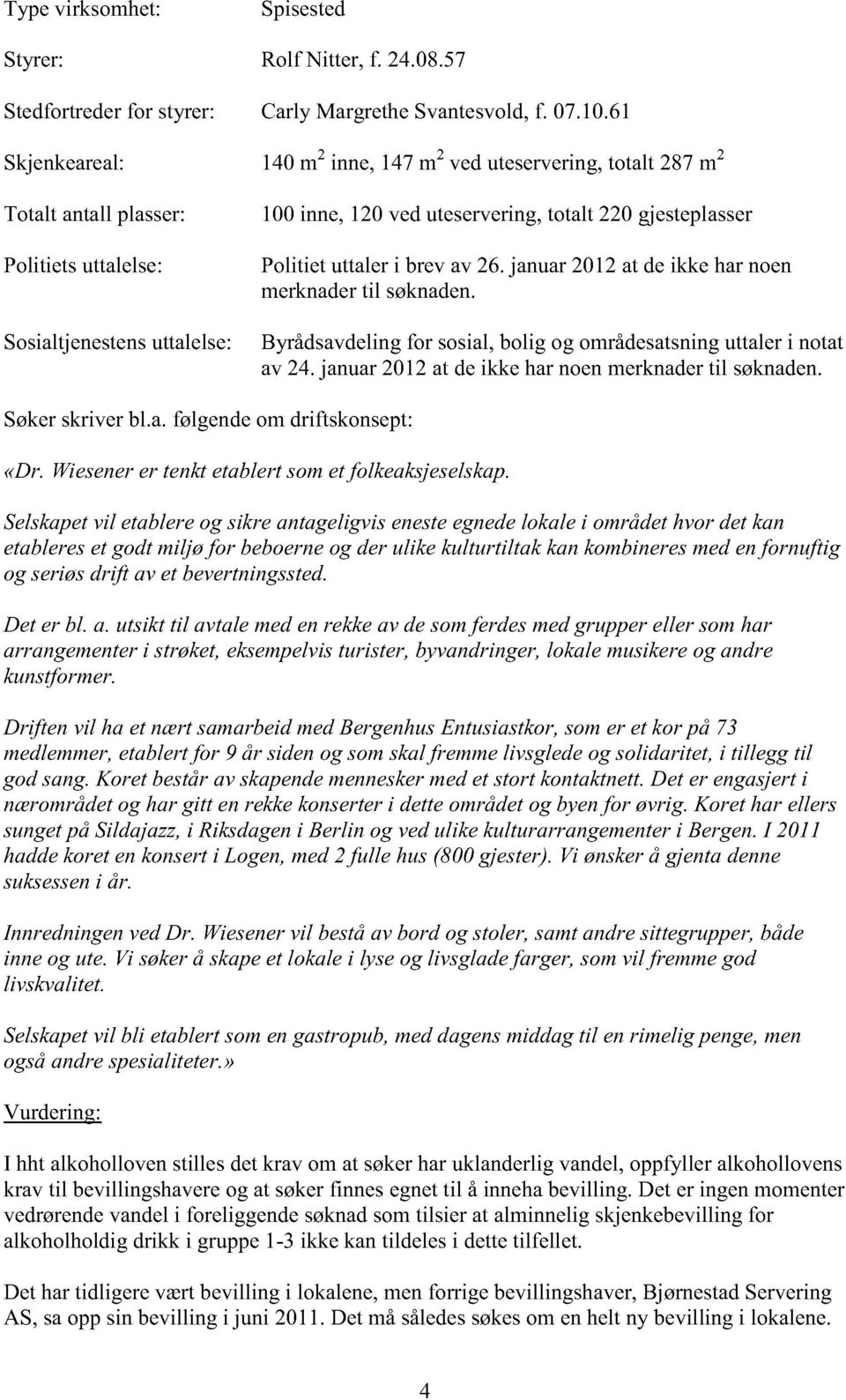 uttaleri brevav 26. januar2012at deikke harnoen merknadertil søknaden. Byrådsavdelingfor sosial,bolig og områdesatsninguttaleri notat av 24. januar2012at deikke harnoenmerknadertil søknaden.