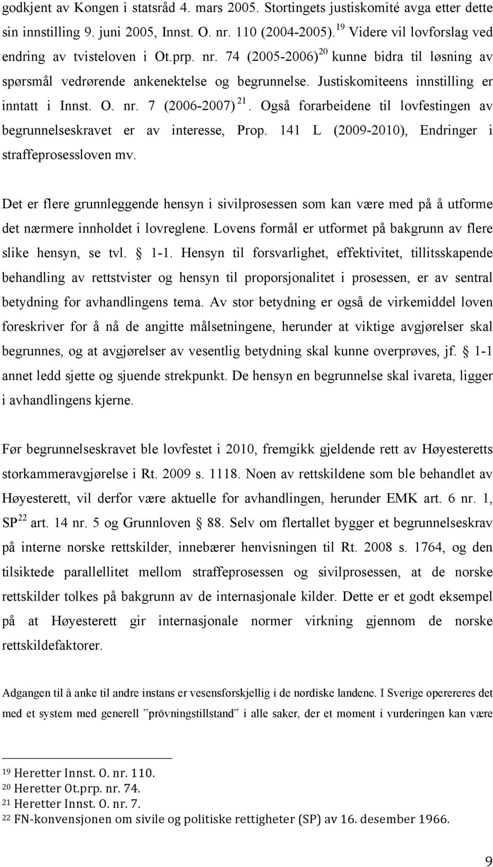 Justiskomiteens innstilling er inntatt i Innst. O. nr. 7 (2006-2007) 21. Også forarbeidene til lovfestingen av begrunnelseskravet er av interesse, Prop.