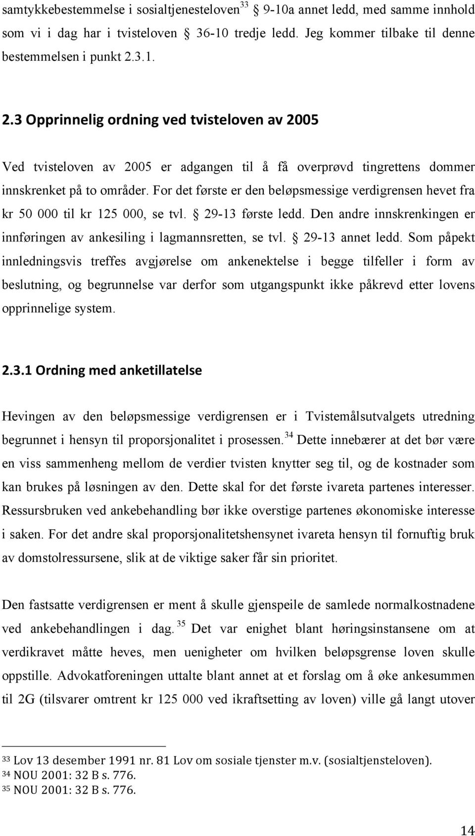 For det første er den beløpsmessige verdigrensen hevet fra kr 50 000 til kr 125 000, se tvl. 29-13 første ledd. Den andre innskrenkingen er innføringen av ankesiling i lagmannsretten, se tvl.