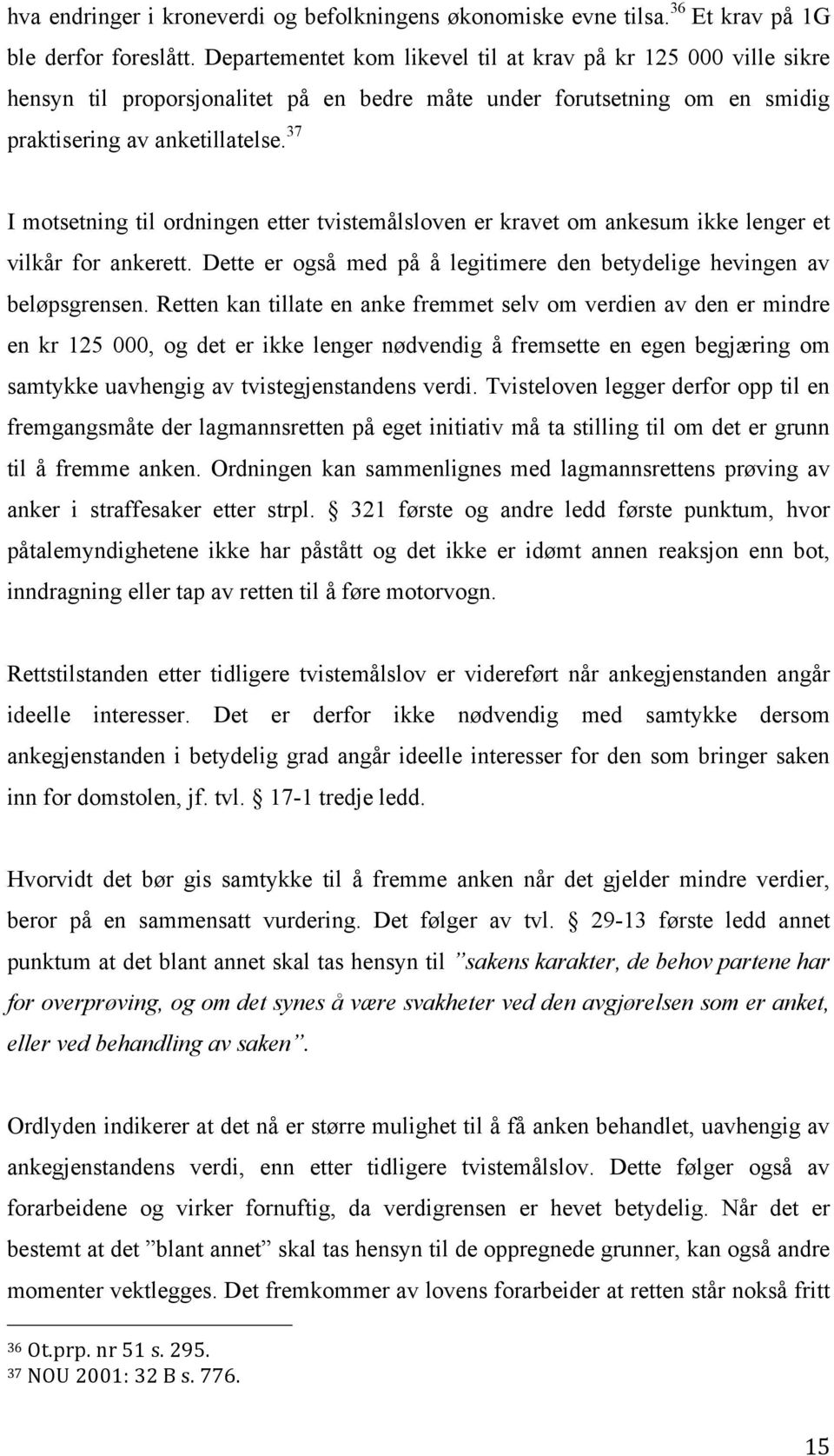 37 I motsetning til ordningen etter tvistemålsloven er kravet om ankesum ikke lenger et vilkår for ankerett. Dette er også med på å legitimere den betydelige hevingen av beløpsgrensen.