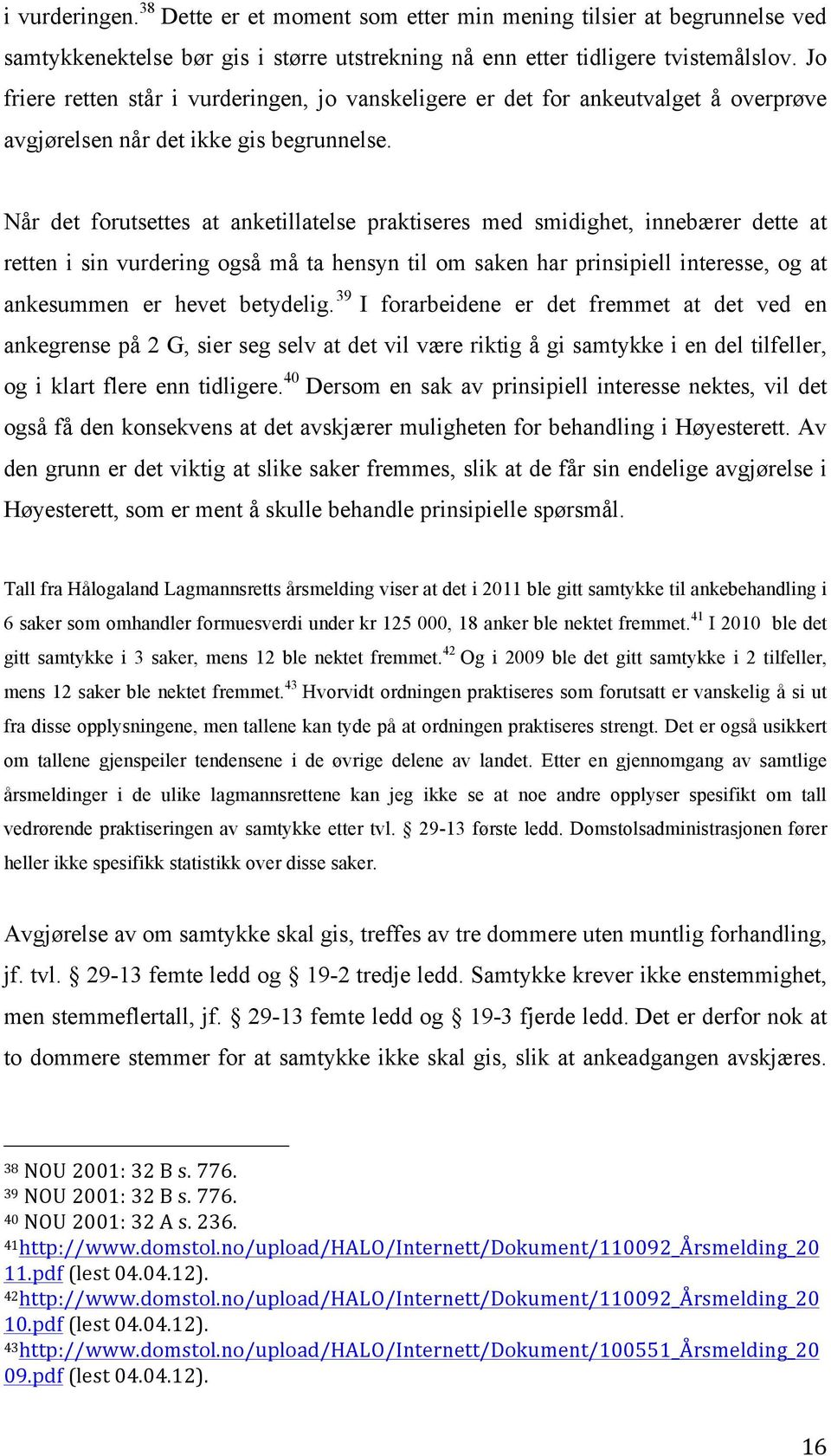 Når det forutsettes at anketillatelse praktiseres med smidighet, innebærer dette at retten i sin vurdering også må ta hensyn til om saken har prinsipiell interesse, og at ankesummen er hevet