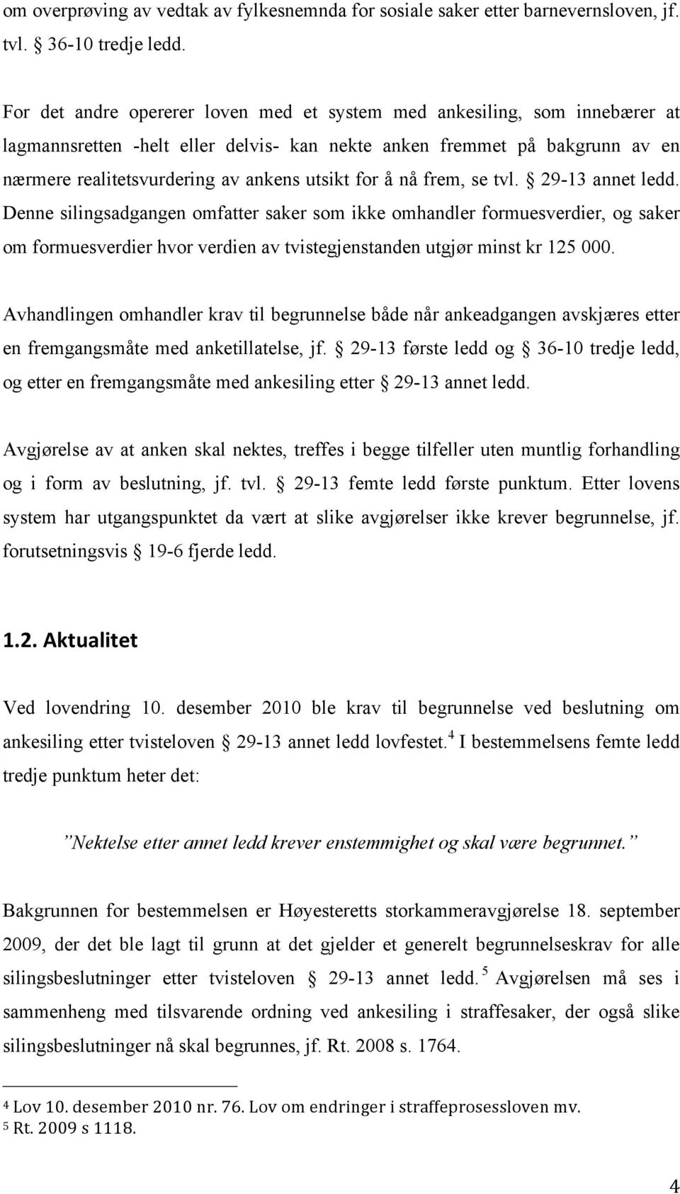 for å nå frem, se tvl. 29-13 annet ledd. Denne silingsadgangen omfatter saker som ikke omhandler formuesverdier, og saker om formuesverdier hvor verdien av tvistegjenstanden utgjør minst kr 125 000.