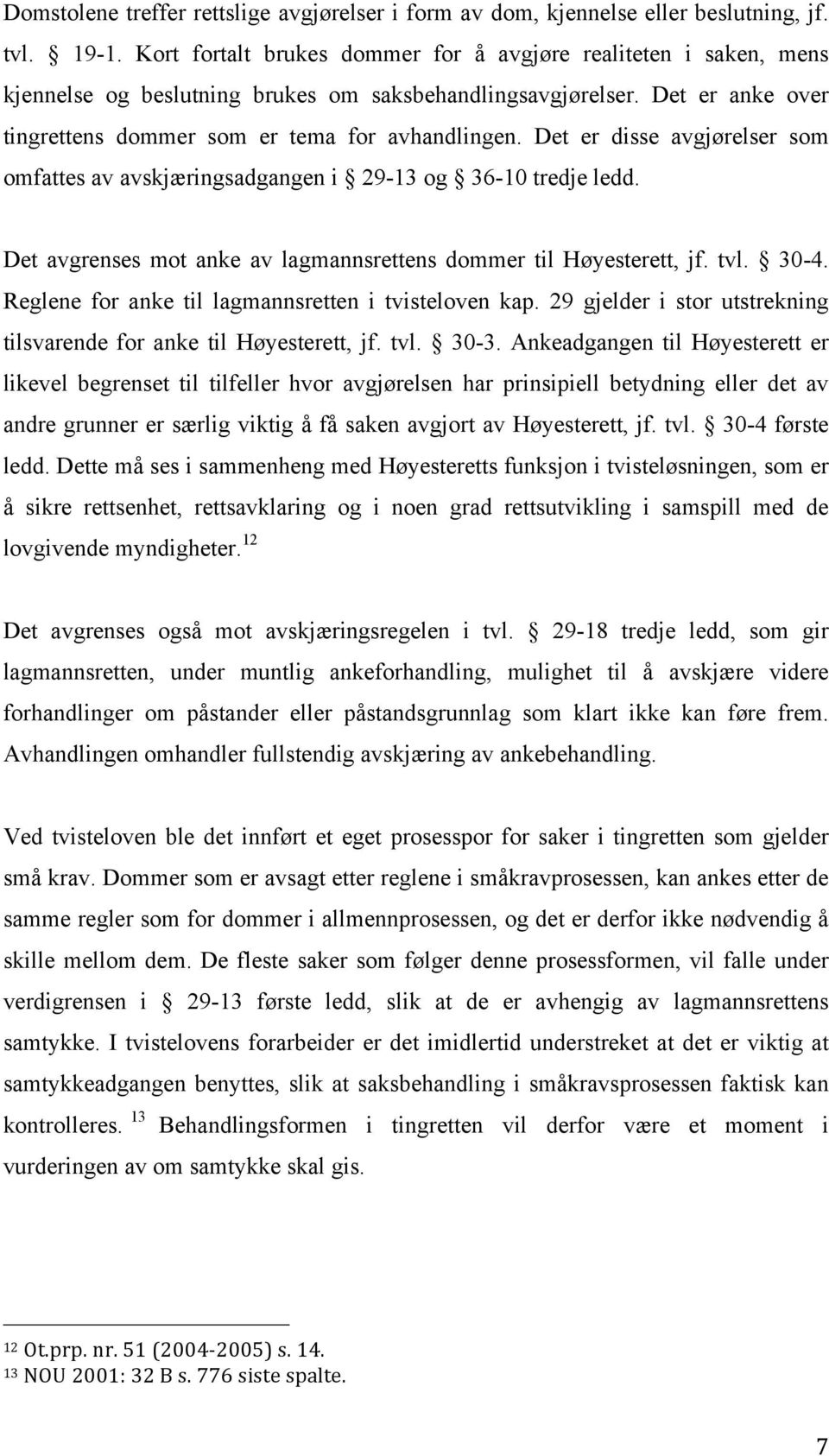 Det er disse avgjørelser som omfattes av avskjæringsadgangen i 29-13 og 36-10 tredje ledd. Det avgrenses mot anke av lagmannsrettens dommer til Høyesterett, jf. tvl. 30-4.