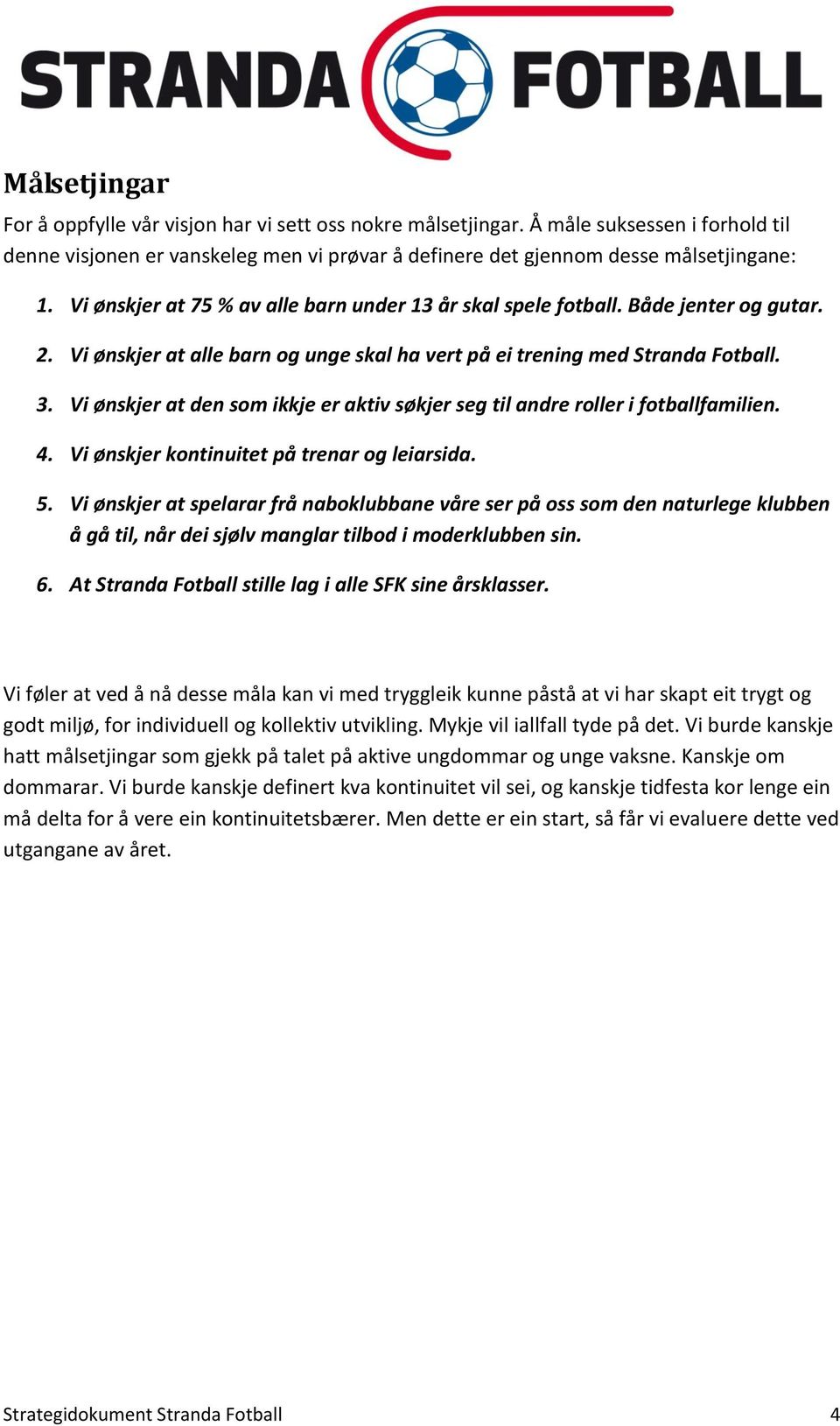 Vi ønskjer at den som ikkje er aktiv søkjer seg til andre roller i fotballfamilien. 4. Vi ønskjer kontinuitet på trenar og leiarsida. 5.