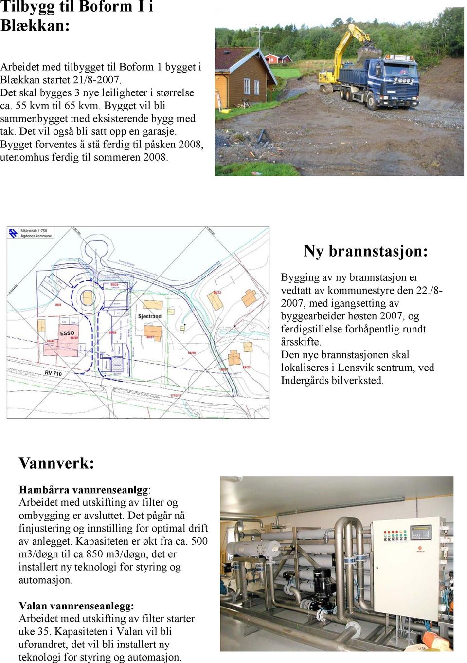 Ny brannstasjon: Bygging av ny brannstasjon er vedtatt av kommunestyre den 22./8-2007, med igangsetting av byggearbeider høsten 2007, og ferdigstillelse forhåpentlig rundt årsskifte.